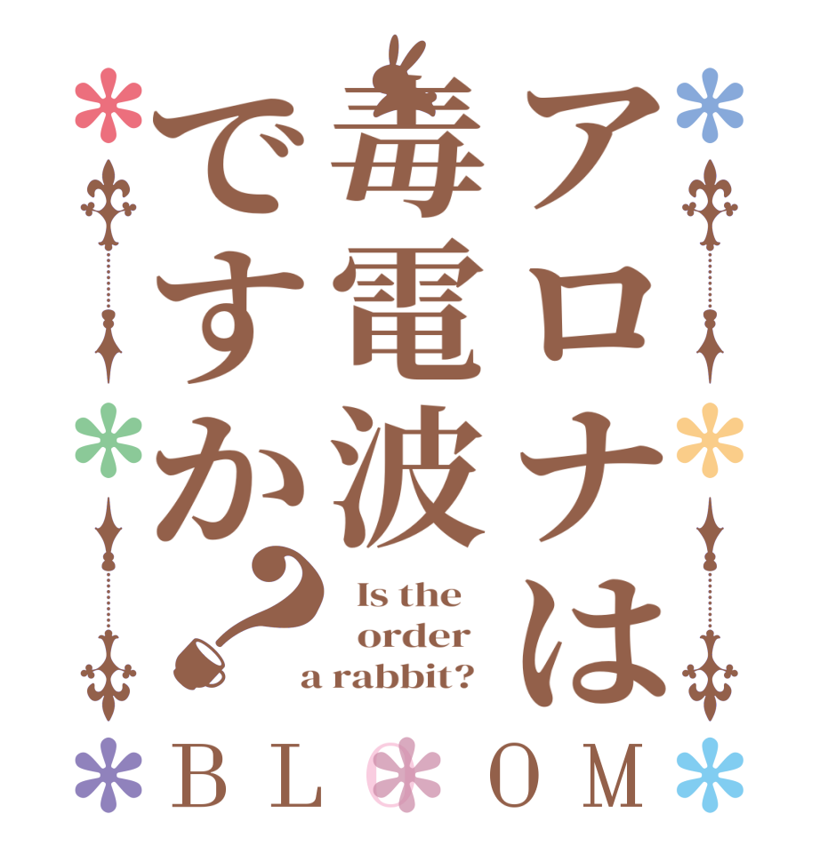 アロナは毒電波ですか？BLOOM   Is the      order    a rabbit?  