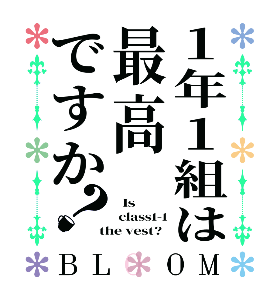 １年１組は最高ですか？BLOOM   Is   class1-1 the vest?  