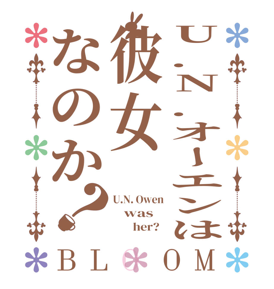 U.N.オーエンは彼女なのか？BLOOM U.N. Owen    was               her?  
