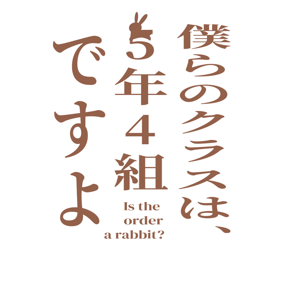 僕らのクラスは、5年4組ですよ  Is the      order    a rabbit?  