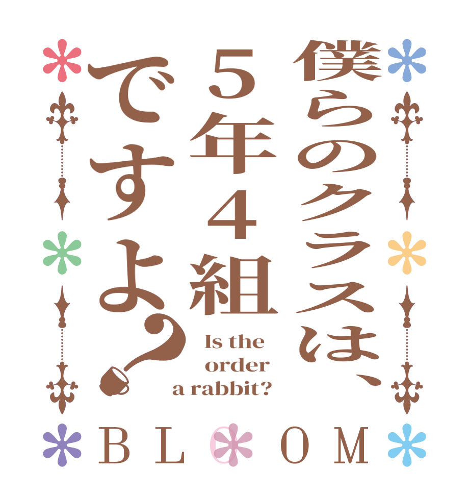 僕らのクラスは、5年4組ですよ？BLOOM   Is the      order    a rabbit?  