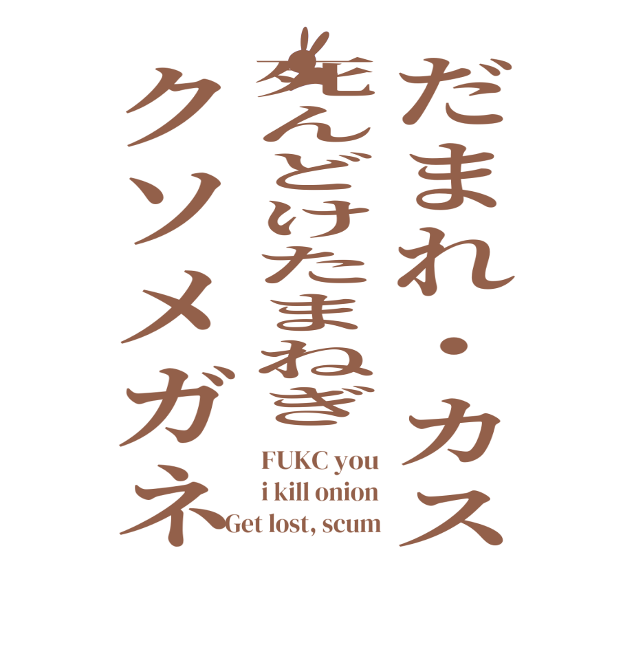 だまれ・カス死んどけたまねぎクソメガネFUKC you i kill onion Get lost, scum
