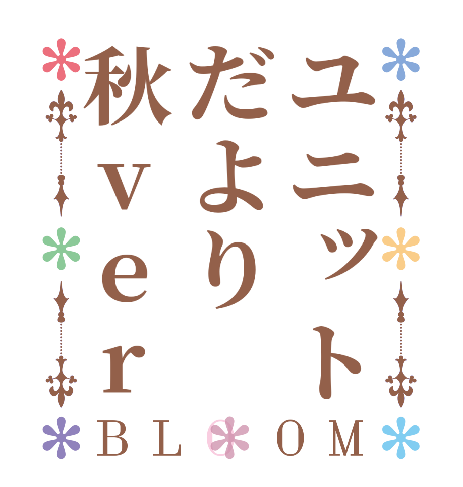 ユニットだより秋verBLOOM   