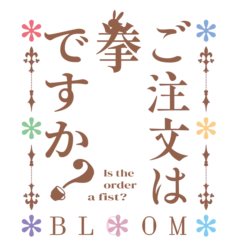 ご注文は拳ですか？BLOOM   Is the      order    a fist?  