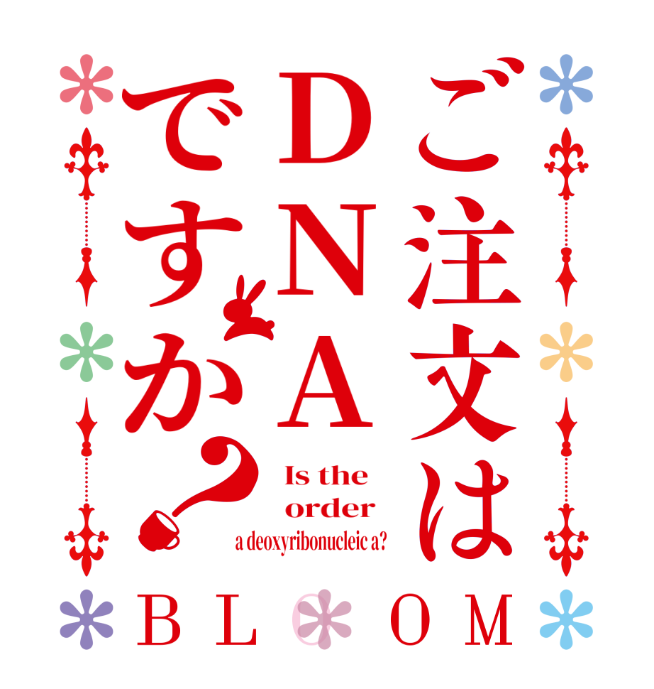 ご注文はDNAですか？BLOOM   Is the      order    a deoxyribonucleic a?  