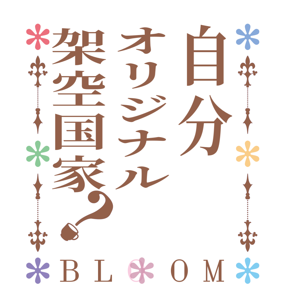 自分オリジナル架空国家？BLOOM   