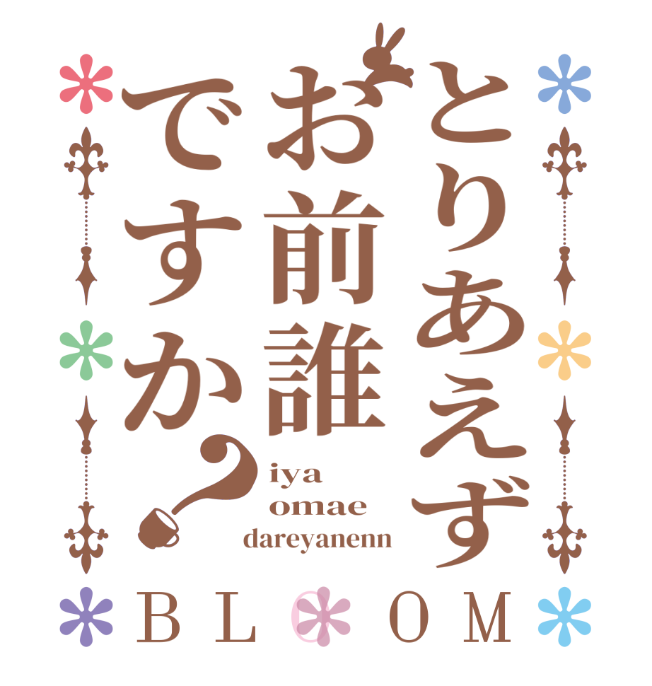 とりあえずお前誰ですか？BLOOM iya omae   dareyanenn