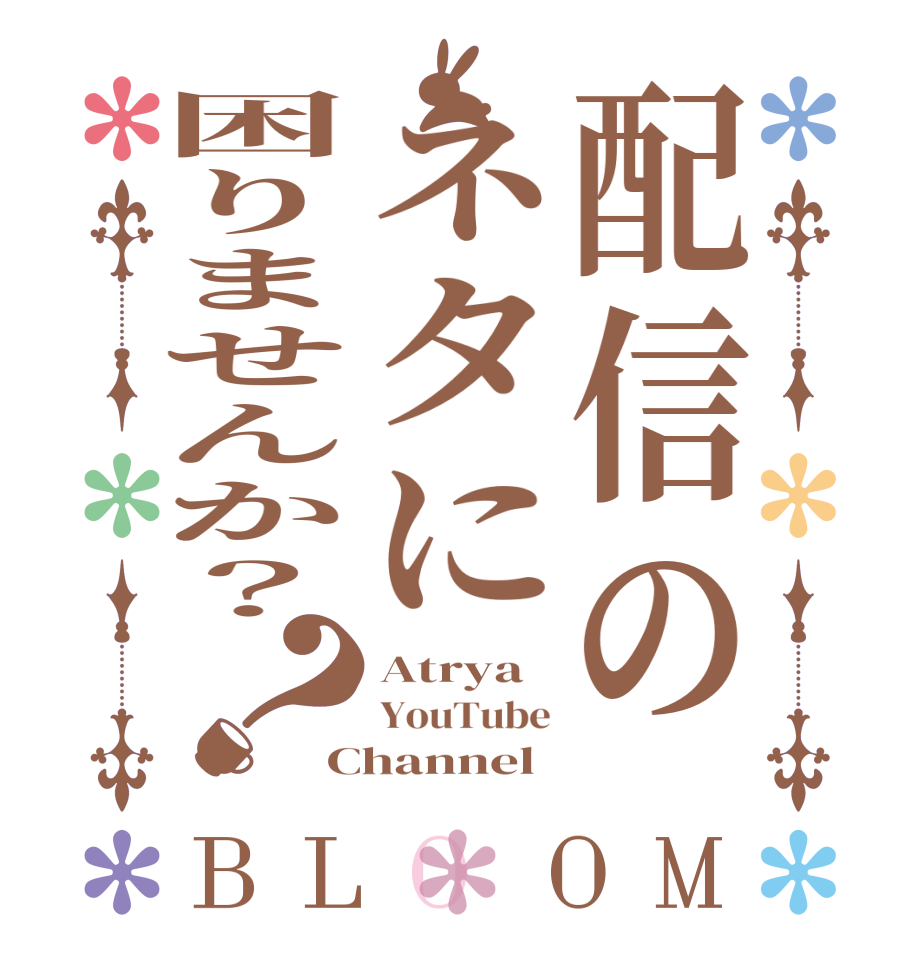 配信のネタに困りませんか？？BLOOM Atrya YouTube Channel
