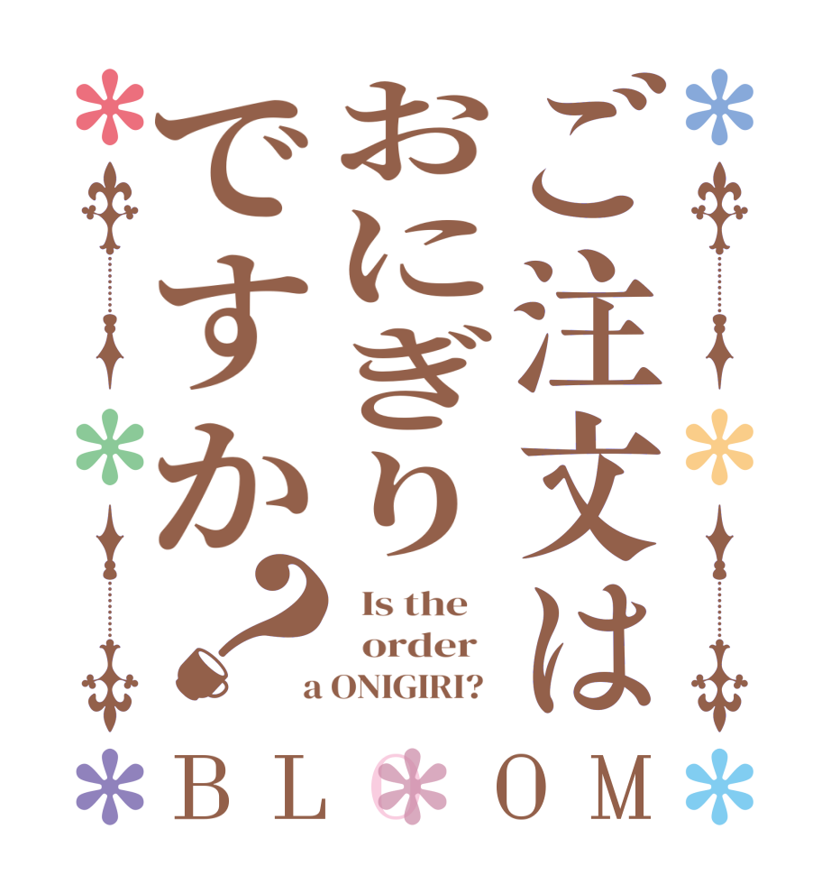 ご注文はおにぎりですか？BLOOM   Is the      order    a ONIGIRI?  