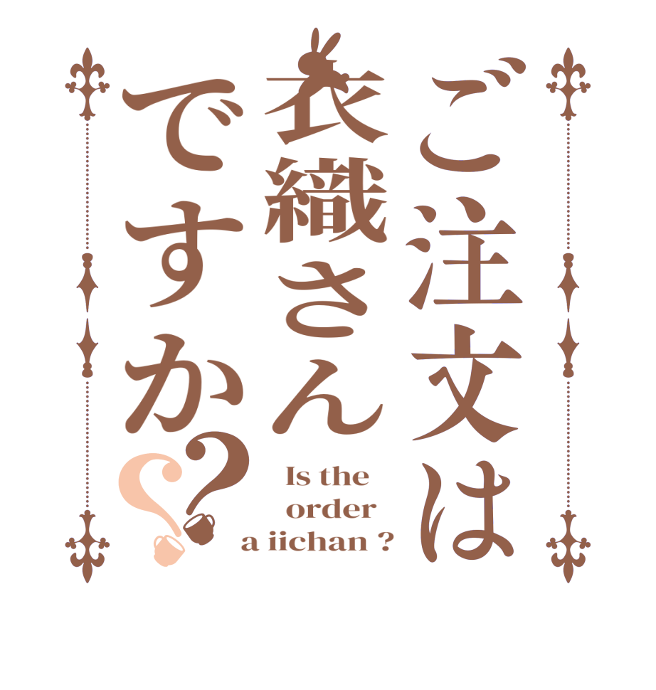ご注文は衣織さんですか？？  Is the      order    a iichan ?