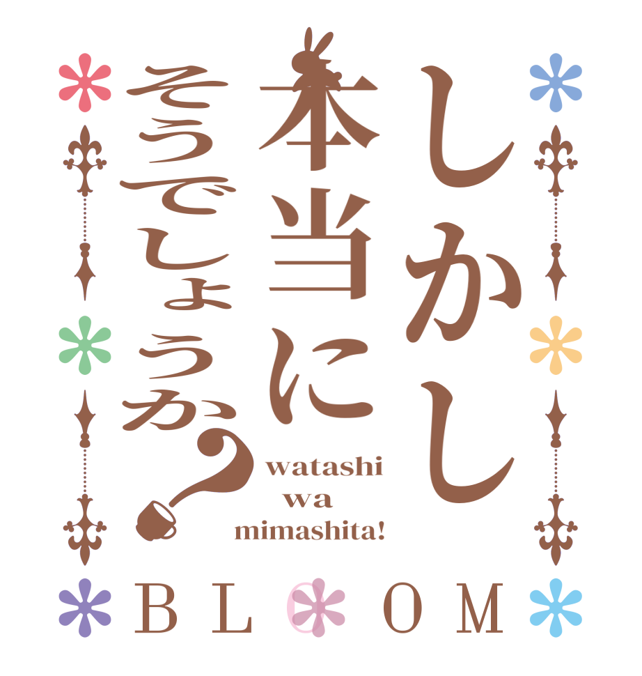 しかし本当にそうでしょうか？BLOOM watashi   wa   mimashita!