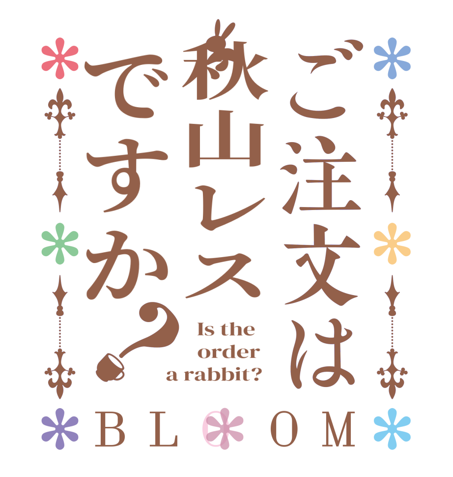 ご注文は秋山レスですか？BLOOM   Is the      order    a rabbit?  