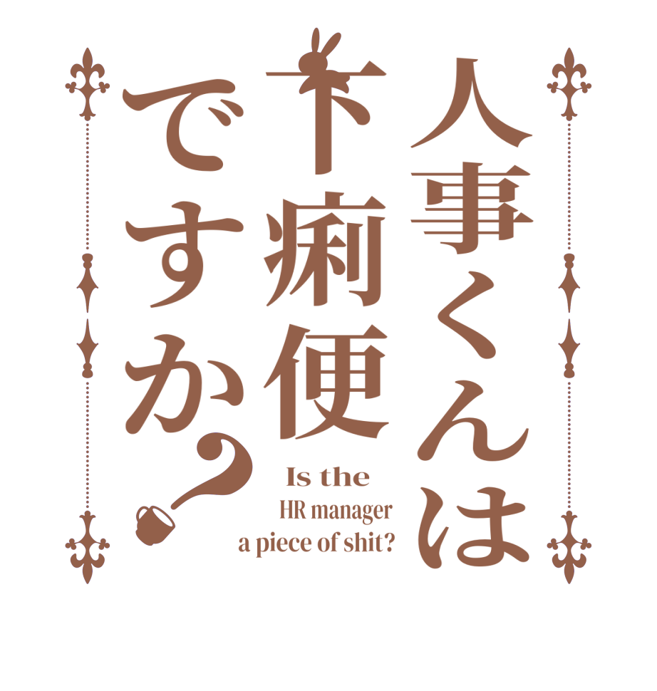 人事くんは下痢便ですか？  Is the      HR manager  a piece of shit?