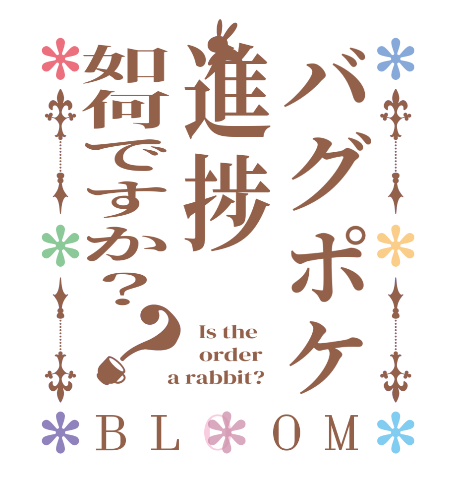 バグポケ進捗如何ですか？？BLOOM   Is the      order    a rabbit?  