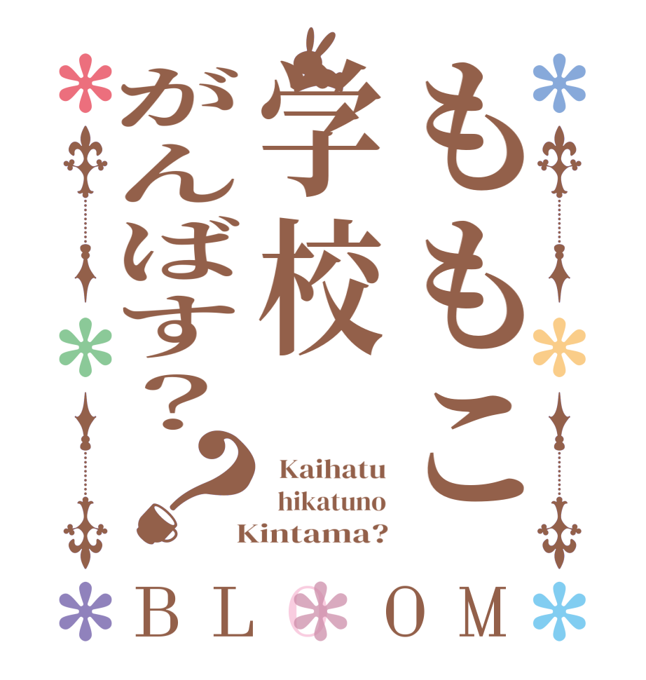 ももこ学校がんばす？？BLOOM   Kaihatu   hikatuno  Kintama?