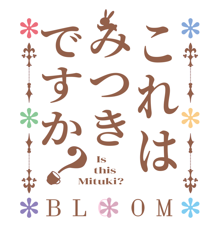 これはみつきですか？BLOOM   Is   this Mituki?