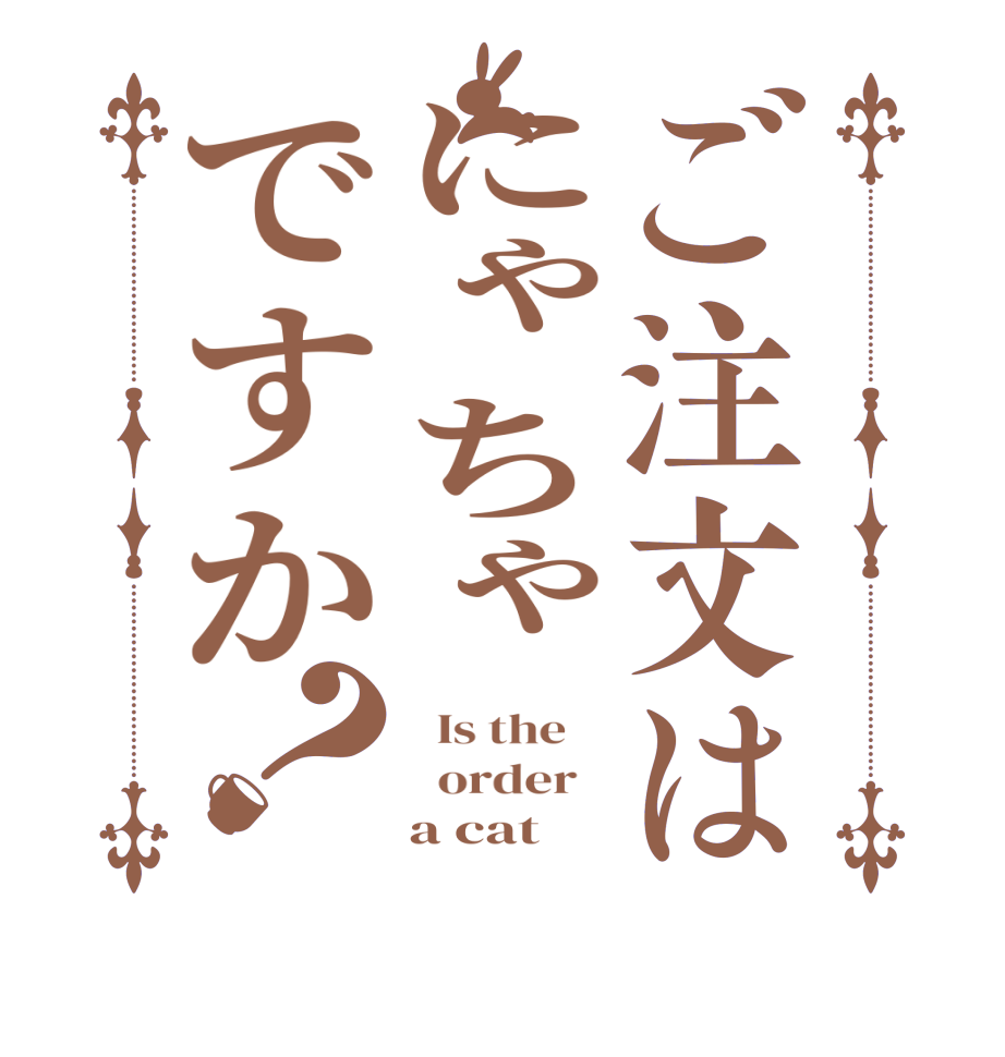 ご注文はにゃちゃですか？  Is the      order       a cat