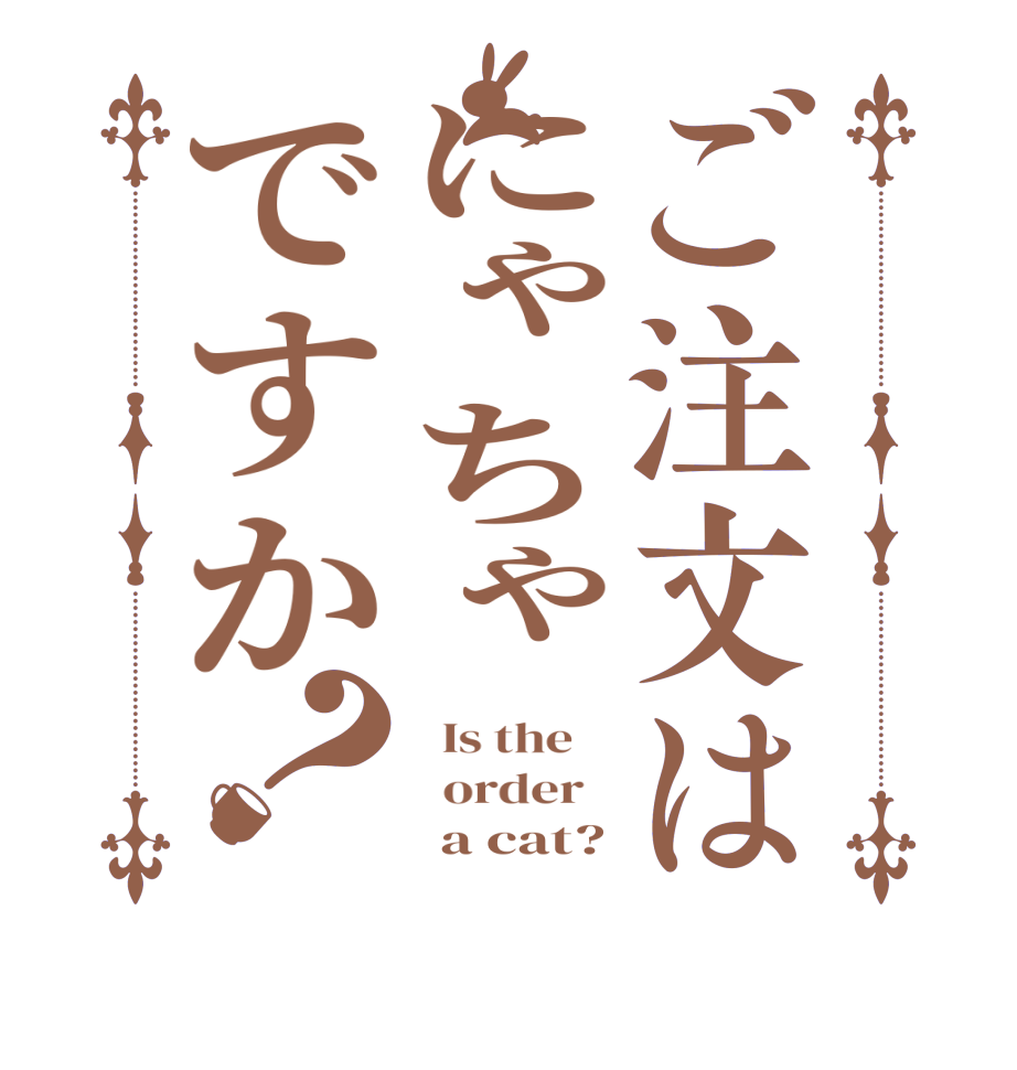 ご注文はにゃちゃですか？  Is the      order         a cat?