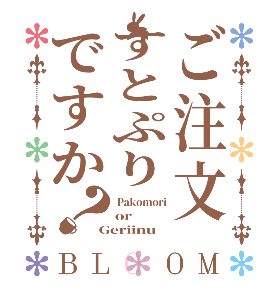 ご注文すとぷりですか？BLOOM  Pakomori or Geriinu