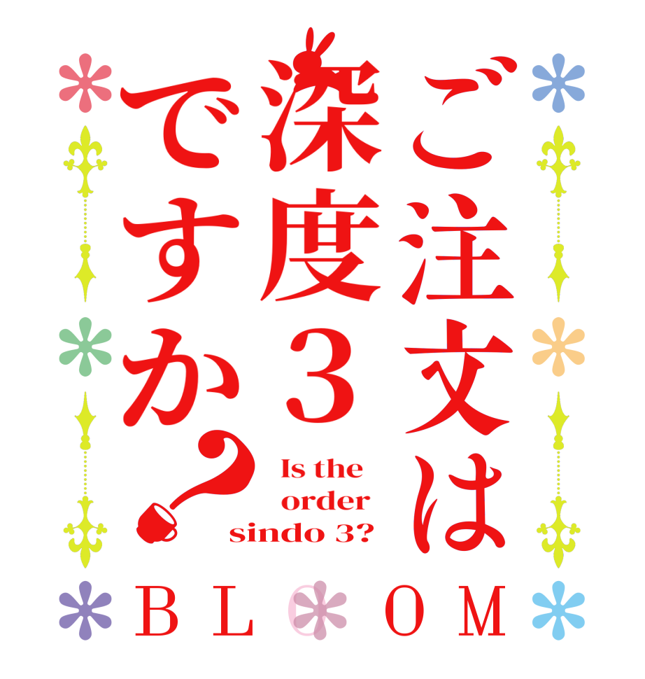 ご注文は深度３ですか？BLOOM   Is the      order   sindo 3? 