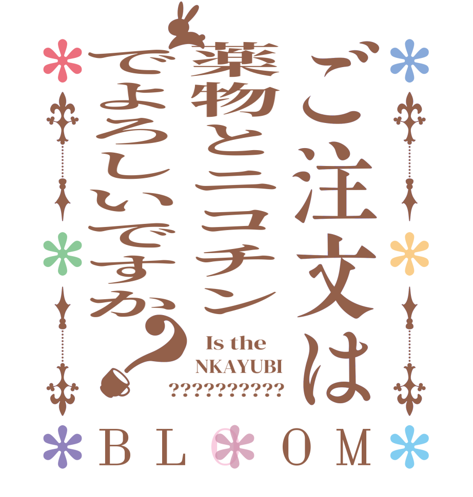 ご注文は薬物とニコチンでよろしいですか？BLOOM   Is the    NKAYUBI ??????????