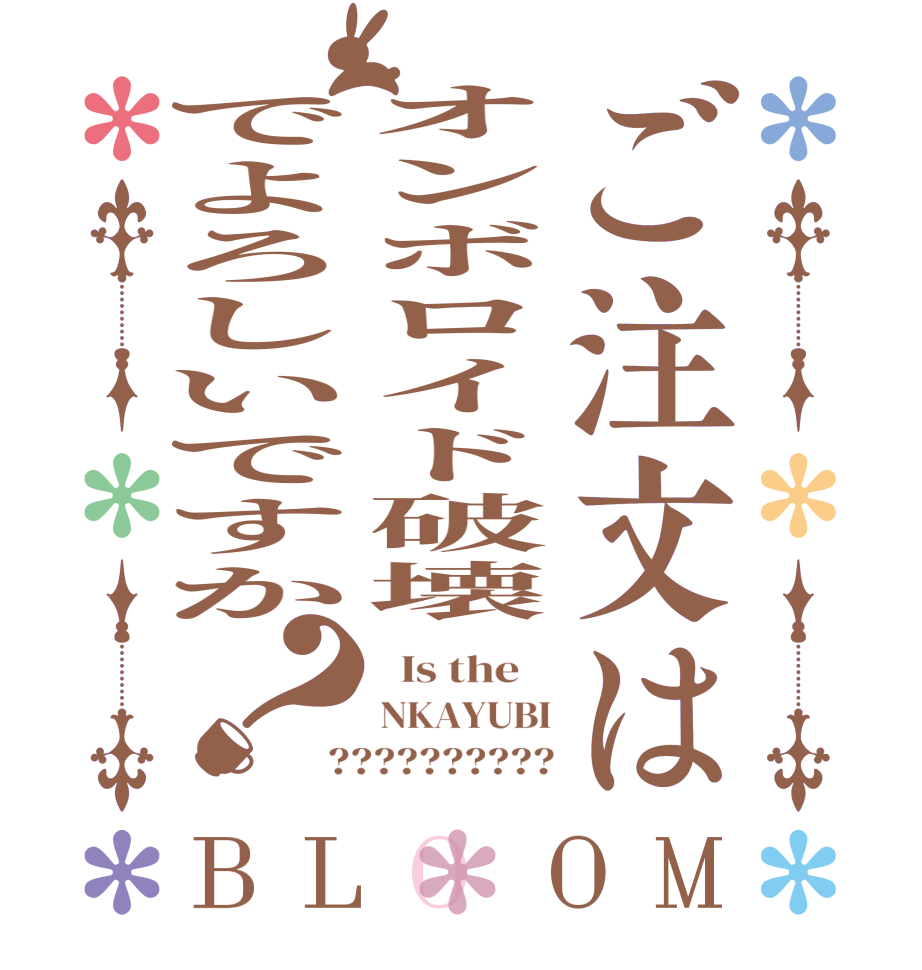 ご注文はオンボロイド破壊でよろしいですか？BLOOM   Is the    NKAYUBI ??????????