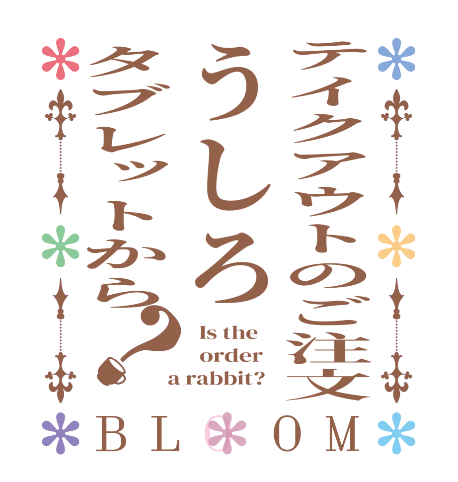 テイクアウトのご注文うしろタブレットから？BLOOM   Is the      order    a rabbit?  