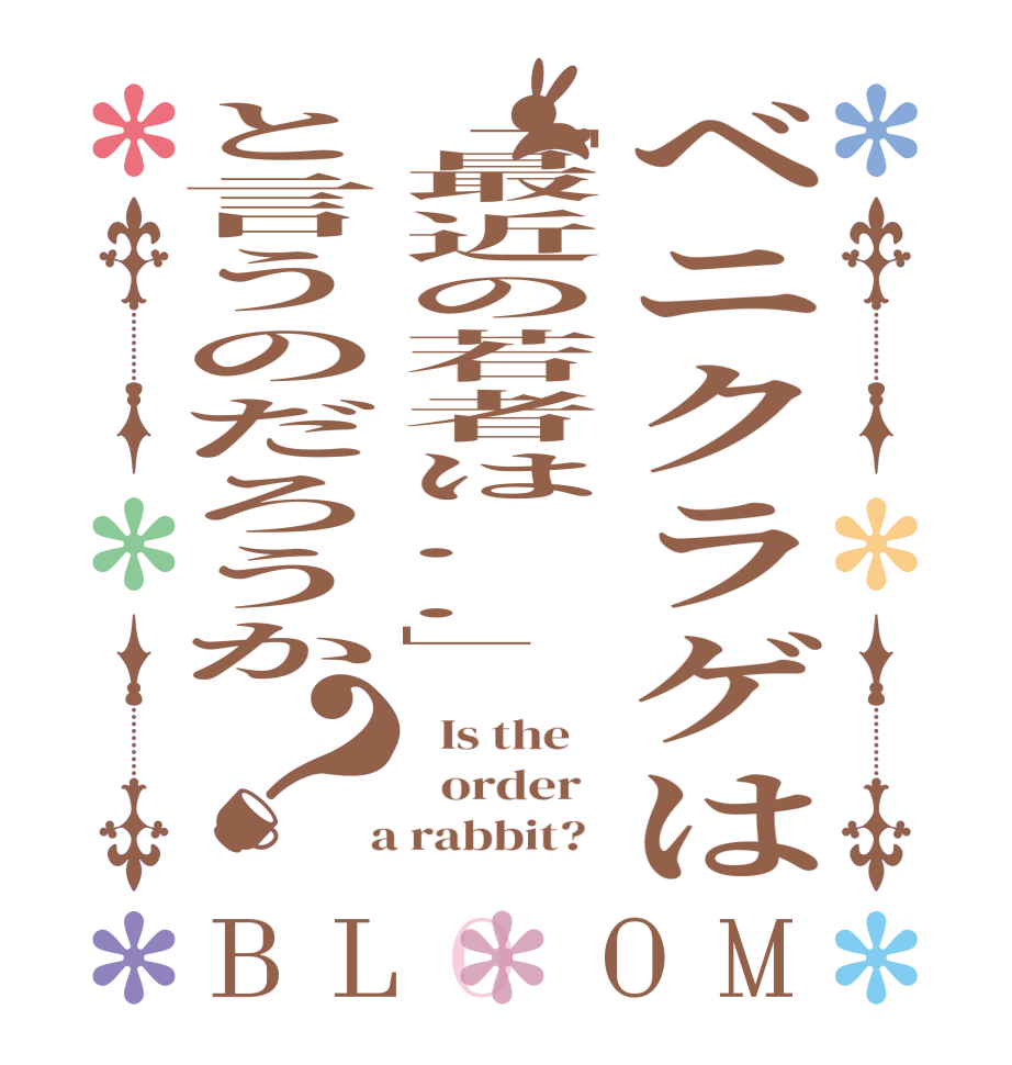 ベニクラゲは「最近の若者は..」と言うのだろうか？BLOOM   Is the      order    a rabbit?  