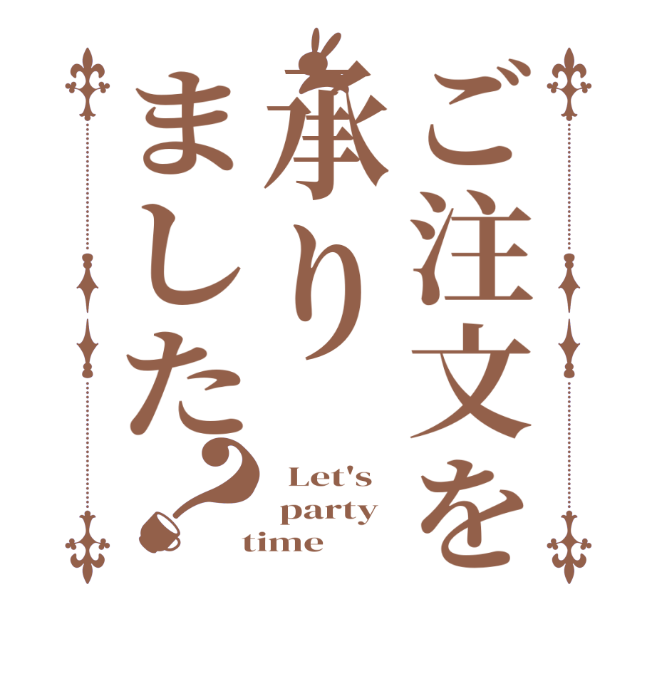 ご注文を承りました？  Let's  party  time