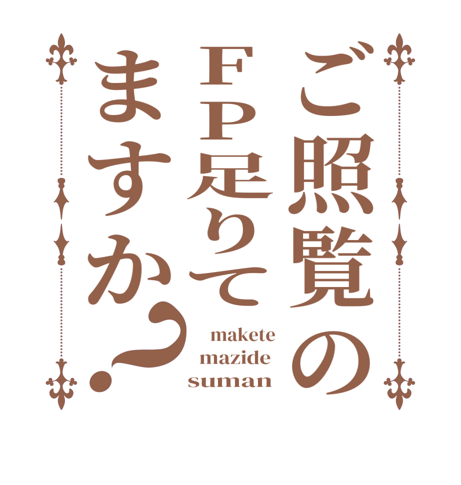 ご照覧のFP足りてますか？     makete   mazide      suman