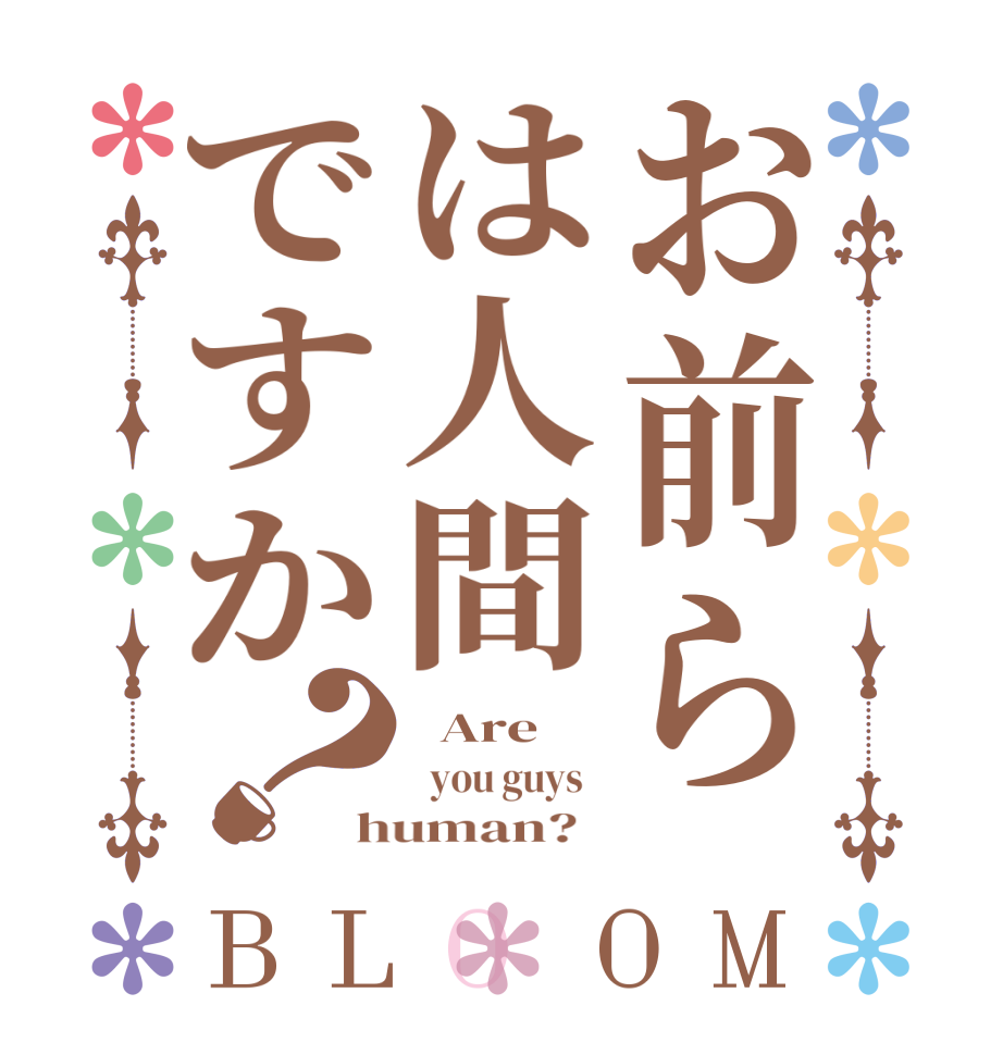 お前らは人間ですか？BLOOM   Are      you guys   human?  