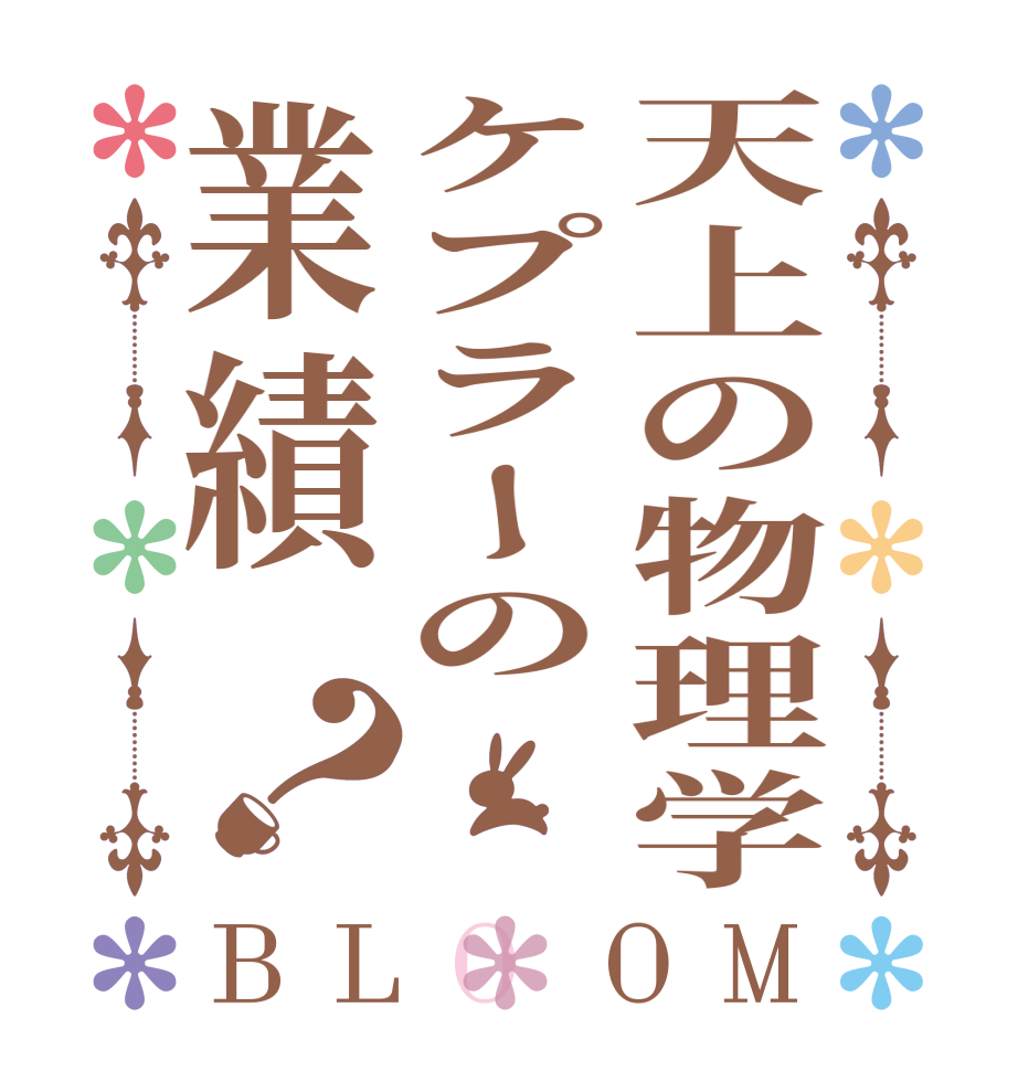 天上の物理学ケプラーの業績？BLOOM    
