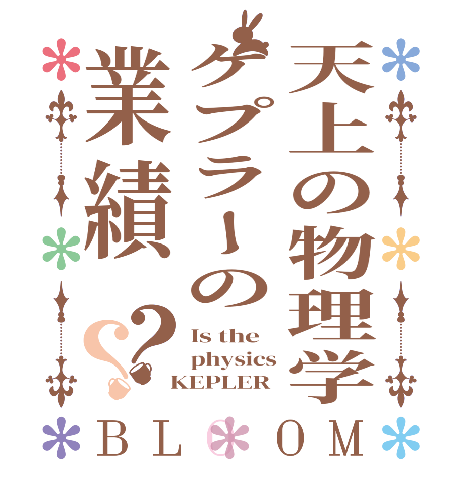 天上の物理学ケプラーの業績？？BLOOM Is the  physics  KEPLER