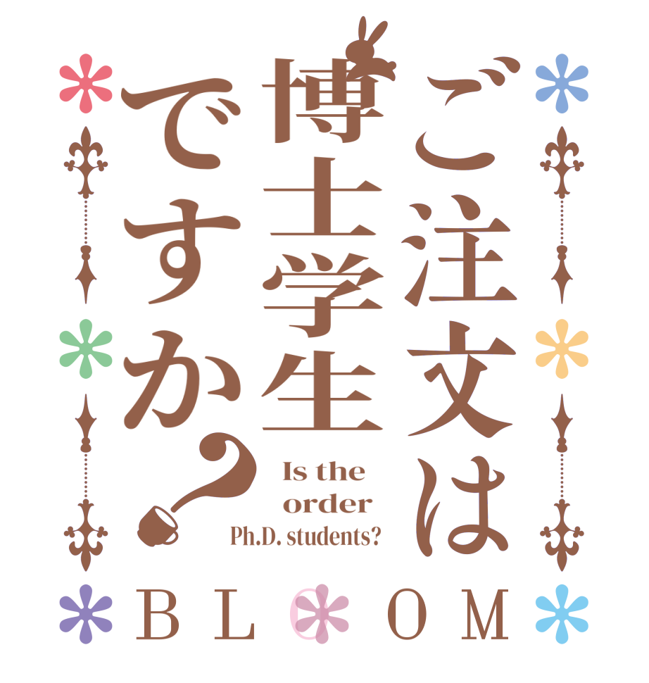 ご注文は博士学生ですか？BLOOM   Is the      order   Ph.D. students?  