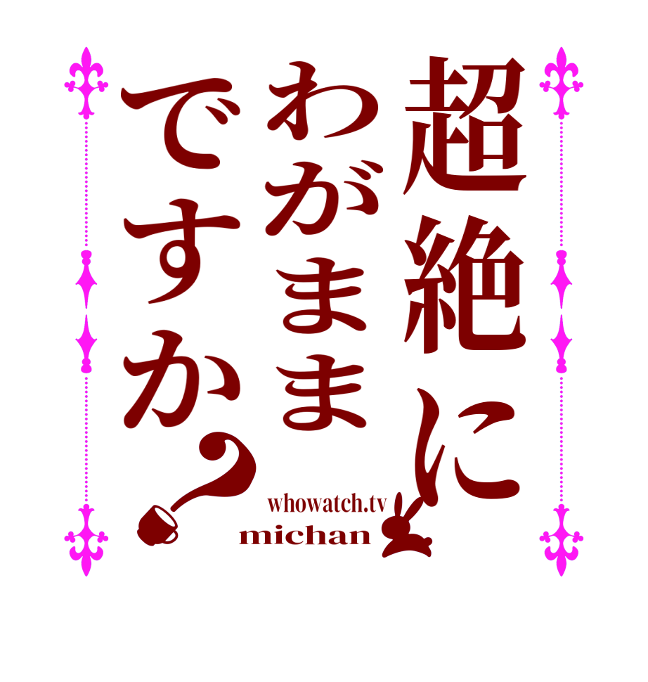 超絶にわがままですか？ whowatch.tv  michan