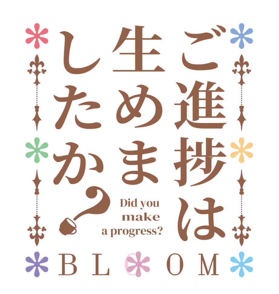 ご進捗は生めましたか？BLOOM   Did you      make    a progress?  