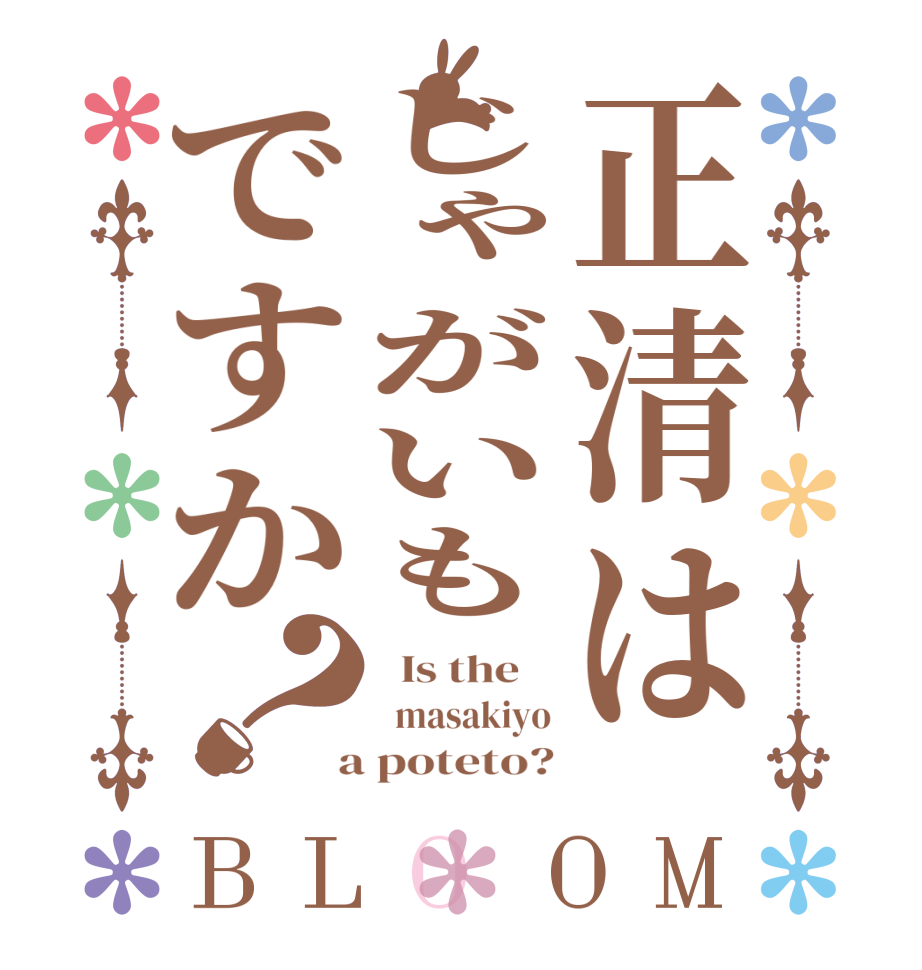 正清はじゃがいもですか？BLOOM   Is the      masakiyo  a poteto?