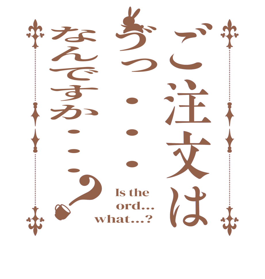 ご注文はゔっ・・・なんですか・・・？  Is the      ord...  what...?  