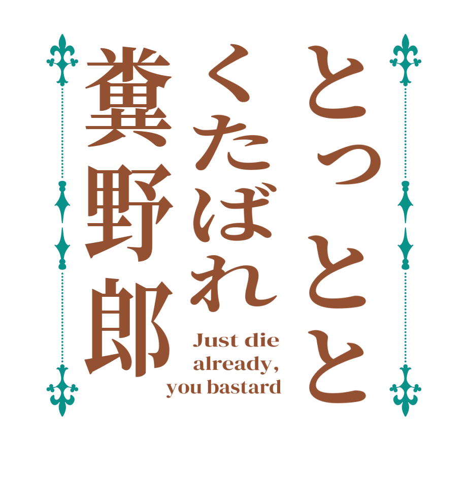 とっととくたばれ糞野郎Just die already, you bastard