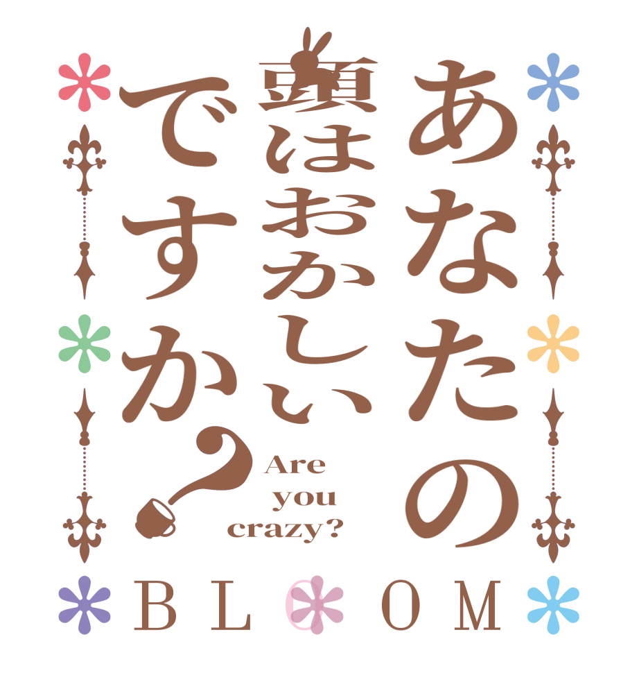 あなたの頭はおかしいですか？BLOOM Are   you crazy?