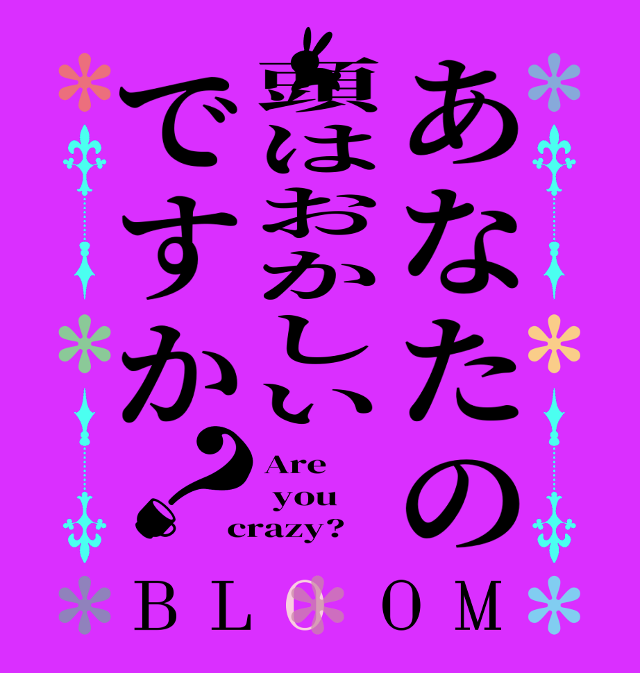 あなたの頭はおかしいですか？BLOOM Are   you crazy?