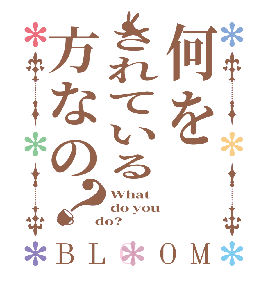 何をされている方なの？BLOOM What do you do?