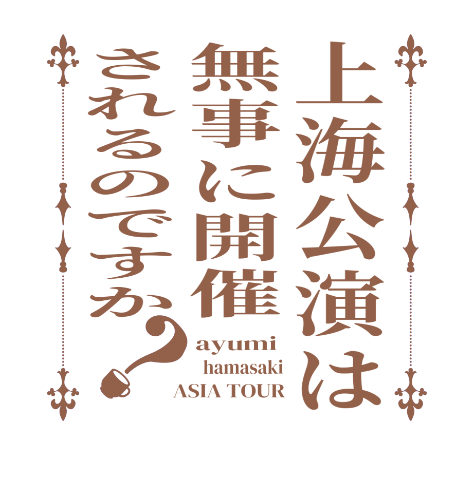 上海公演は無事に開催されるのですか？ayumi   hamasaki  ASIA TOUR