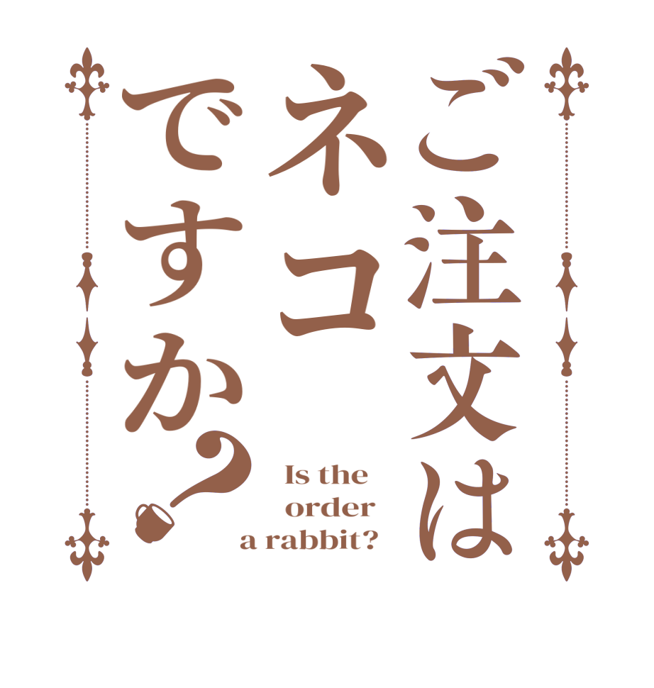 ご注文はネコですか？  Is the      order    a rabbit?  