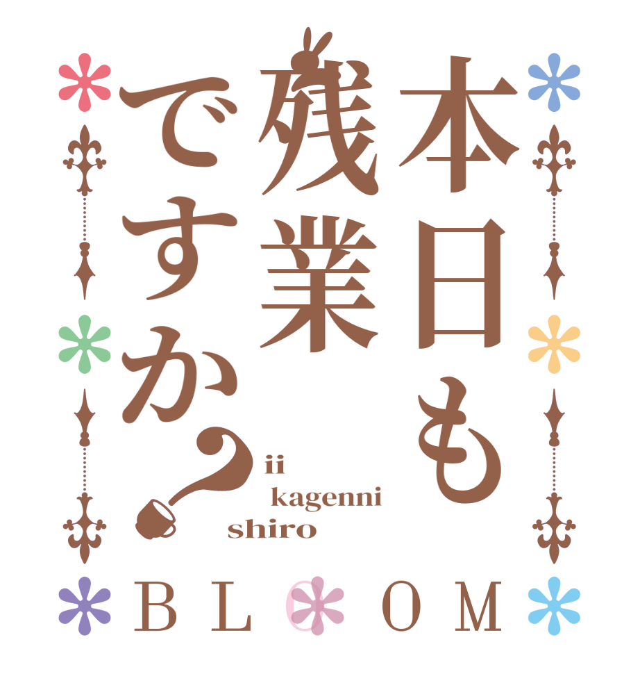 本日も残業ですか？BLOOM ii    kagenni shiro