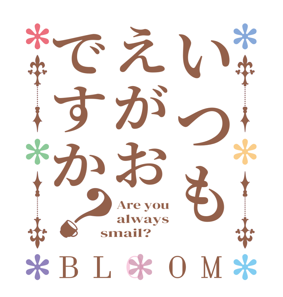 いつもえがおですか？BLOOM Are you always smail?