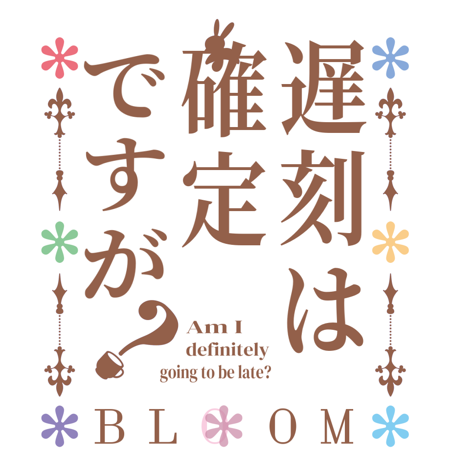 遅刻は確定ですが？BLOOM Am I definitely going to be late?
