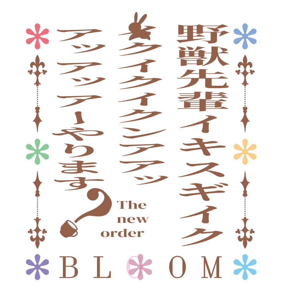 野獣先輩イキスギイクイクイクイクンアアッアッアッアーやります？BLOOM The   new order
