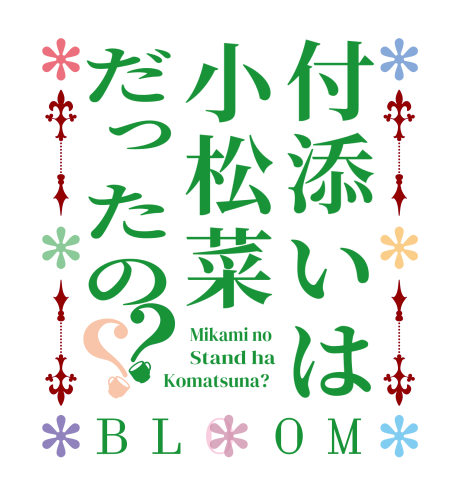 付添いは小松菜だったの？？BLOOM Mikami no  Stand ha Komatsuna?  