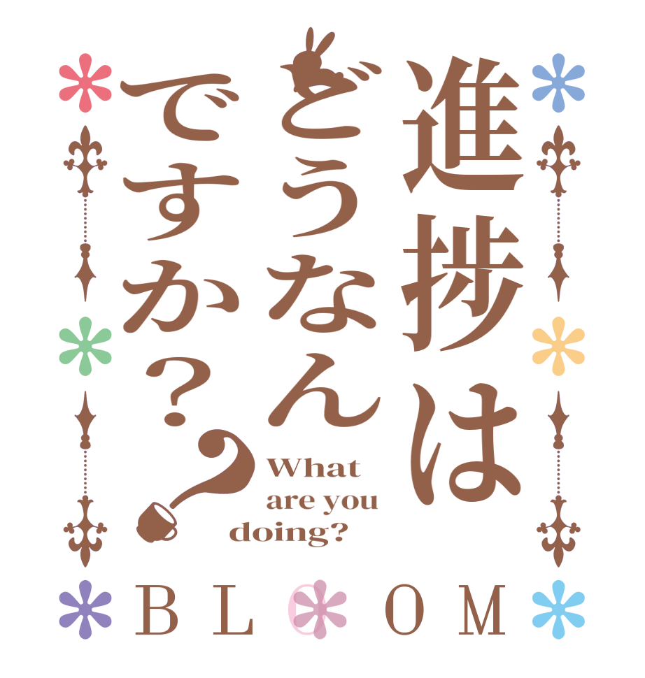 進捗はどうなんですか？？BLOOM What are you  doing?